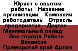 Юрист с опытом работы › Название организации ­ Компания-работодатель › Отрасль предприятия ­ Другое › Минимальный оклад ­ 1 - Все города Работа » Вакансии   . Приморский край,Артем г.